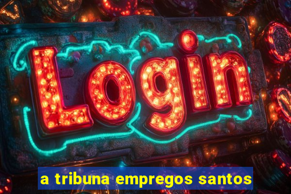 a tribuna empregos santos